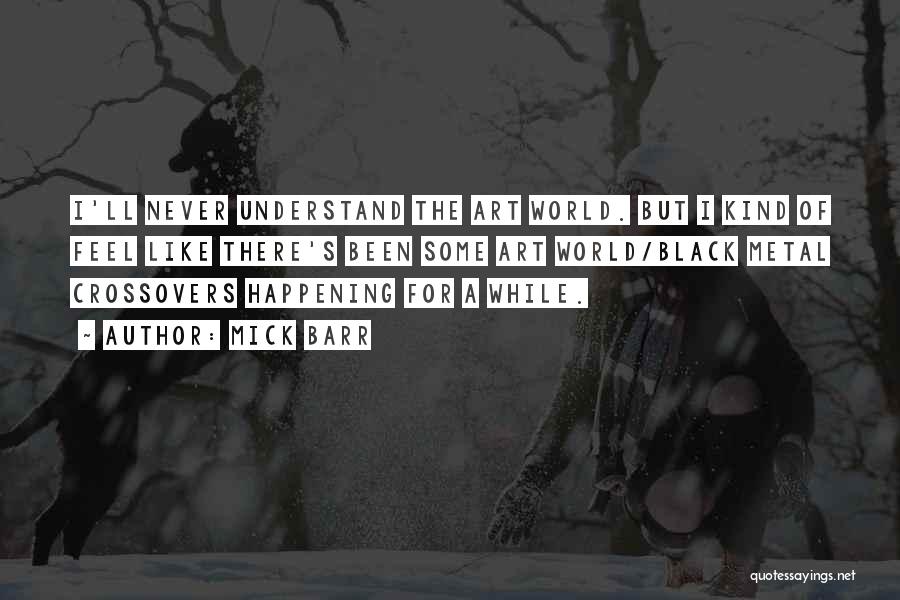 Mick Barr Quotes: I'll Never Understand The Art World. But I Kind Of Feel Like There's Been Some Art World/black Metal Crossovers Happening