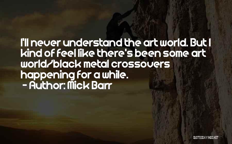 Mick Barr Quotes: I'll Never Understand The Art World. But I Kind Of Feel Like There's Been Some Art World/black Metal Crossovers Happening