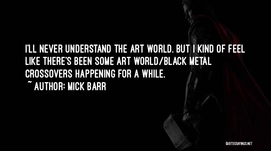 Mick Barr Quotes: I'll Never Understand The Art World. But I Kind Of Feel Like There's Been Some Art World/black Metal Crossovers Happening