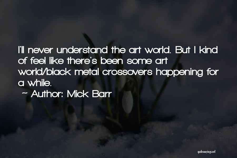 Mick Barr Quotes: I'll Never Understand The Art World. But I Kind Of Feel Like There's Been Some Art World/black Metal Crossovers Happening