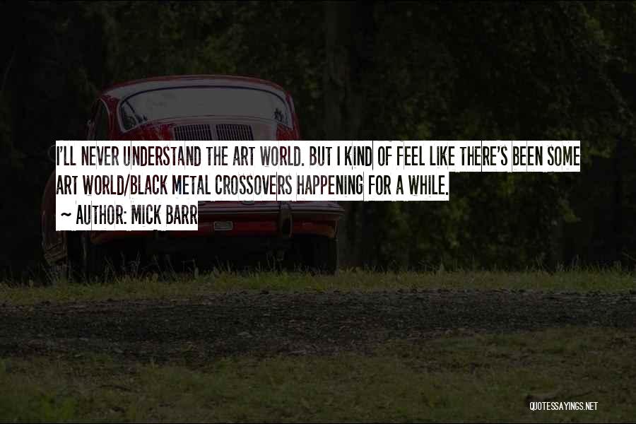 Mick Barr Quotes: I'll Never Understand The Art World. But I Kind Of Feel Like There's Been Some Art World/black Metal Crossovers Happening