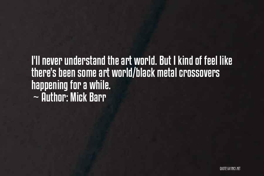 Mick Barr Quotes: I'll Never Understand The Art World. But I Kind Of Feel Like There's Been Some Art World/black Metal Crossovers Happening