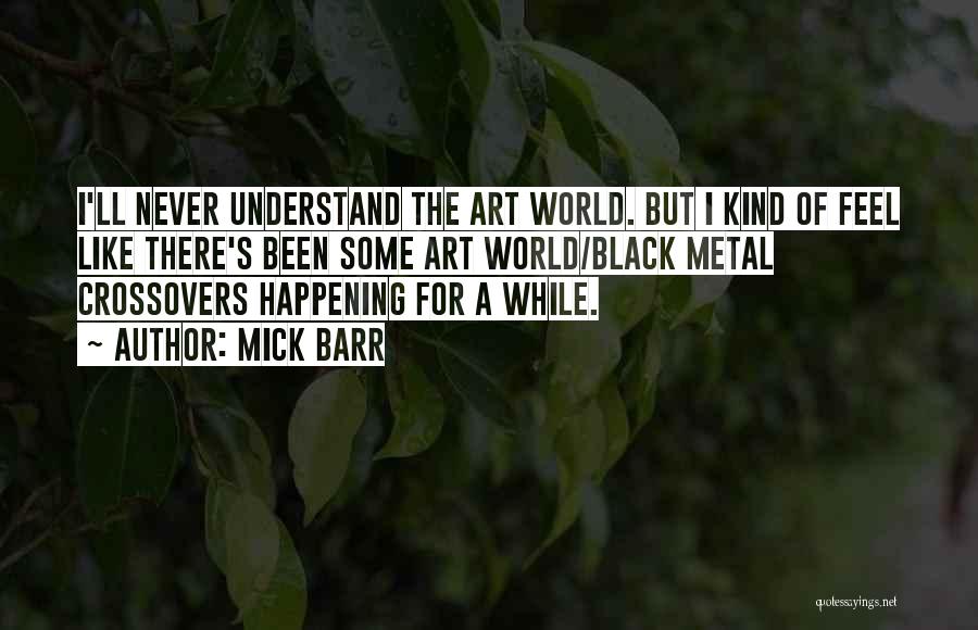 Mick Barr Quotes: I'll Never Understand The Art World. But I Kind Of Feel Like There's Been Some Art World/black Metal Crossovers Happening