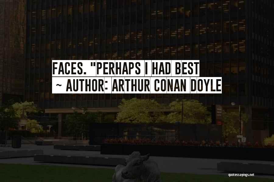 Arthur Conan Doyle Quotes: Faces. Perhaps I Had Best