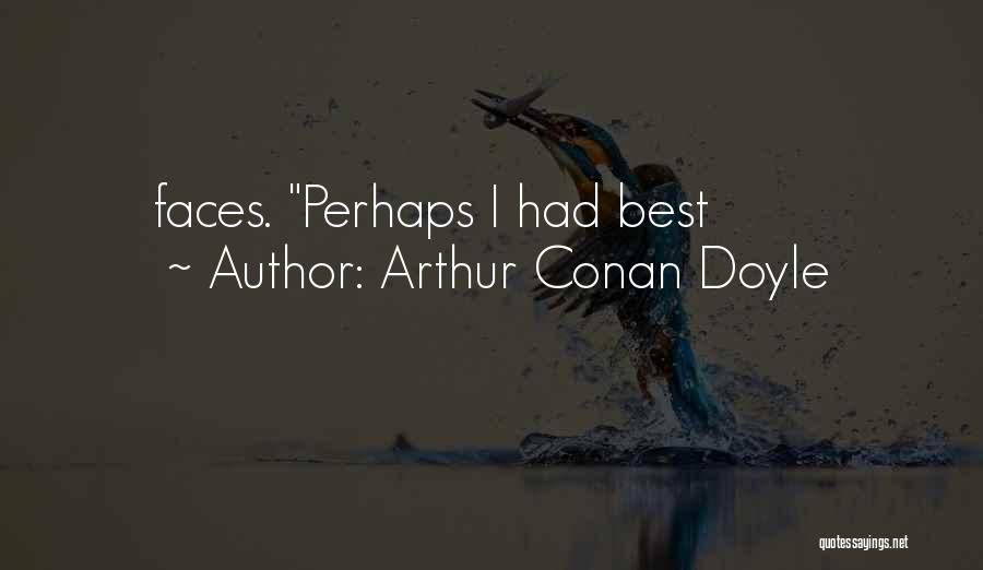Arthur Conan Doyle Quotes: Faces. Perhaps I Had Best