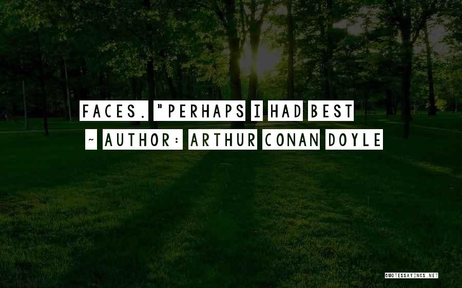 Arthur Conan Doyle Quotes: Faces. Perhaps I Had Best