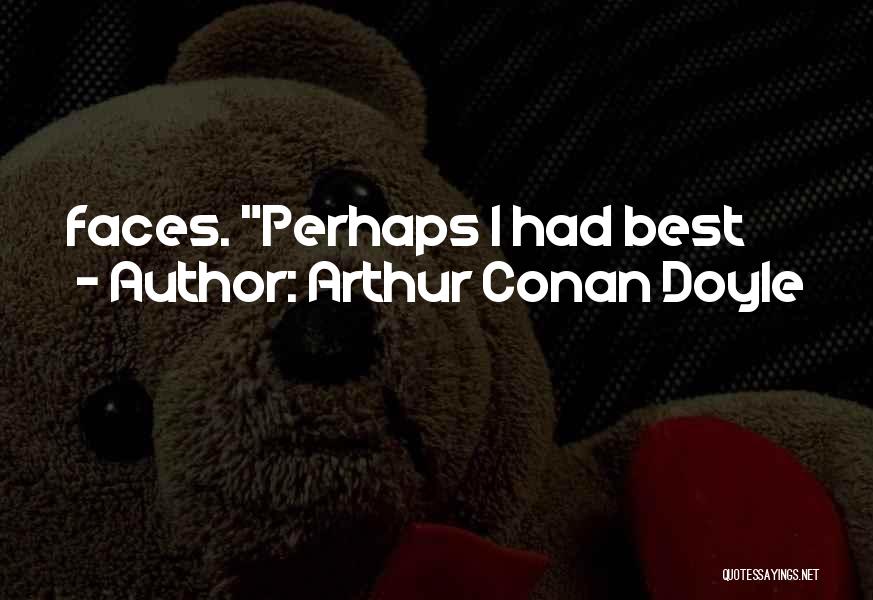 Arthur Conan Doyle Quotes: Faces. Perhaps I Had Best
