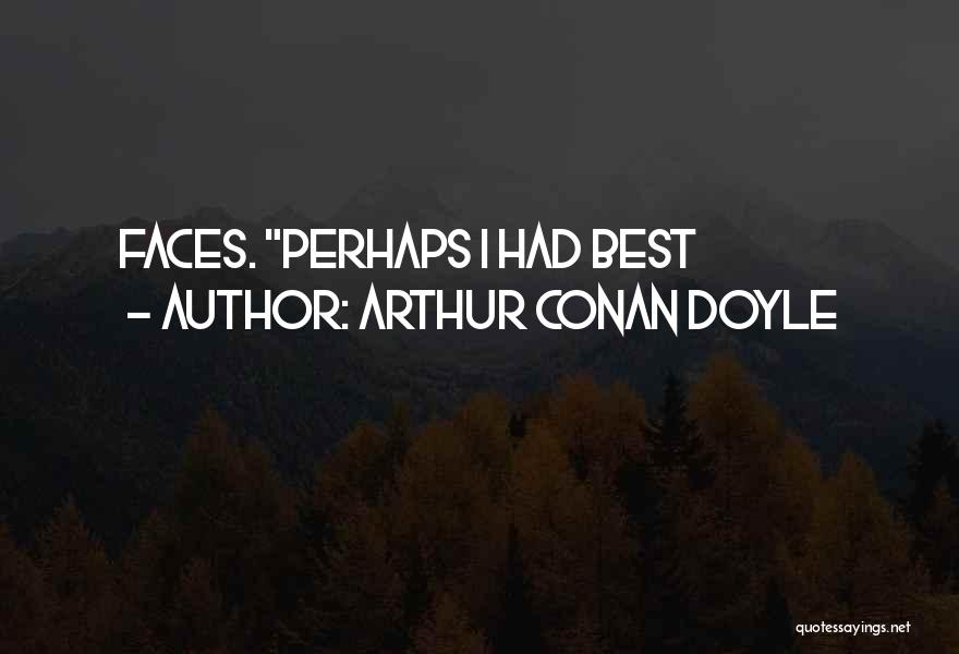 Arthur Conan Doyle Quotes: Faces. Perhaps I Had Best