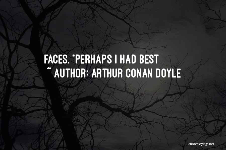 Arthur Conan Doyle Quotes: Faces. Perhaps I Had Best