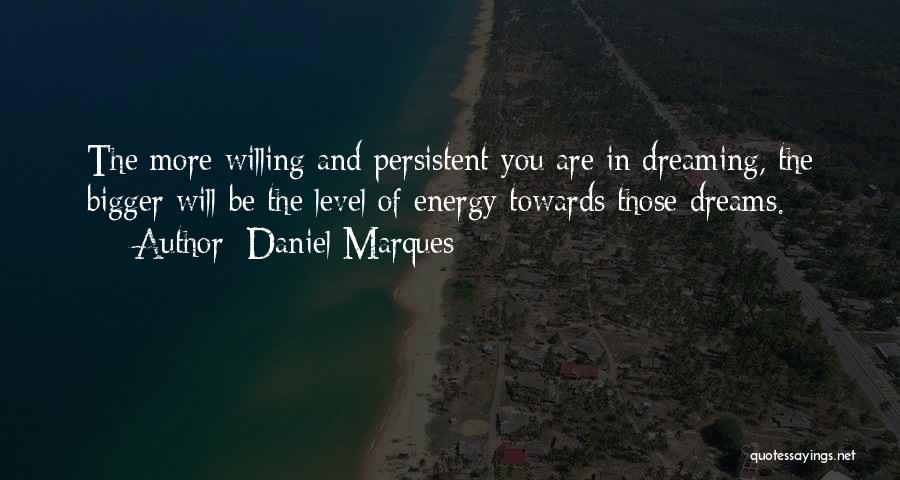 Daniel Marques Quotes: The More Willing And Persistent You Are In Dreaming, The Bigger Will Be The Level Of Energy Towards Those Dreams.