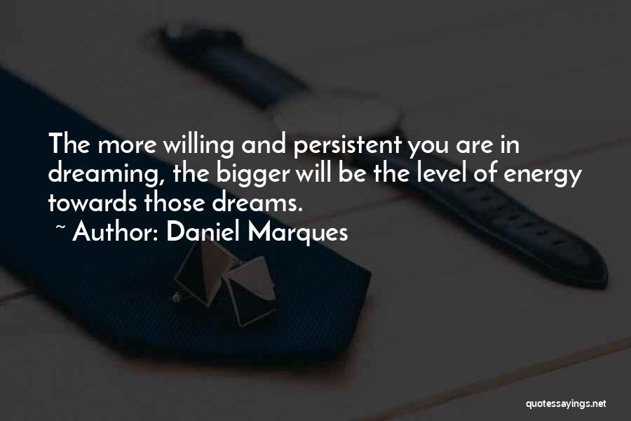 Daniel Marques Quotes: The More Willing And Persistent You Are In Dreaming, The Bigger Will Be The Level Of Energy Towards Those Dreams.