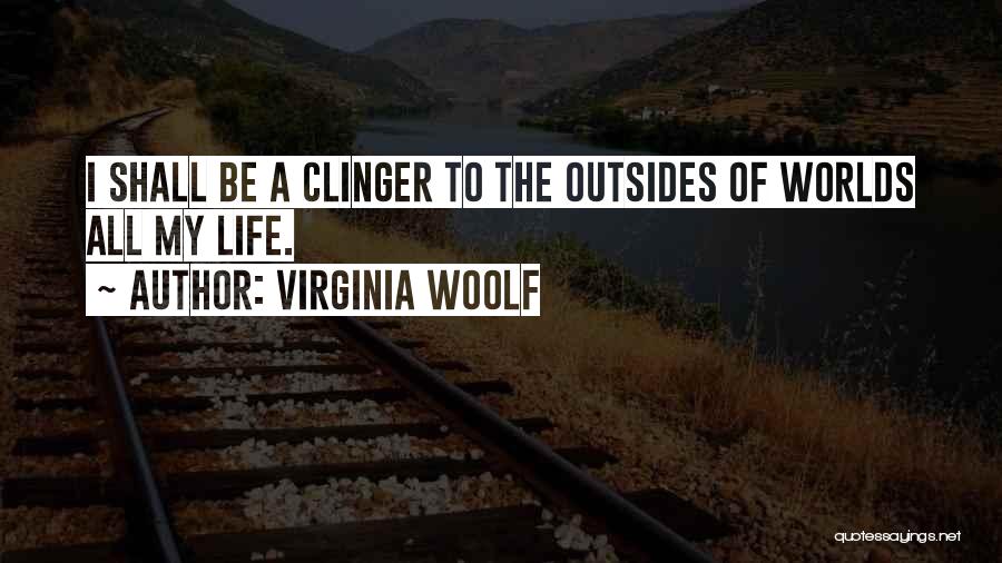 Virginia Woolf Quotes: I Shall Be A Clinger To The Outsides Of Worlds All My Life.