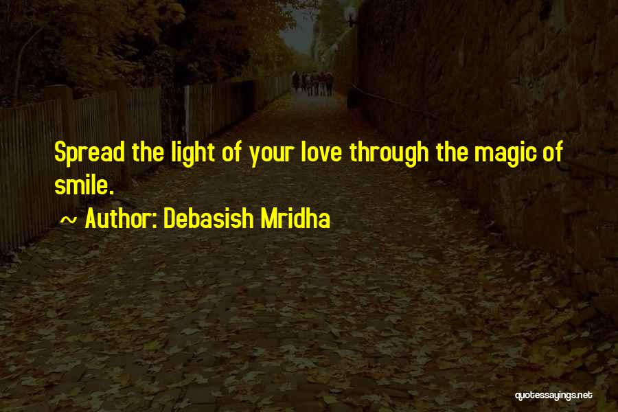 Debasish Mridha Quotes: Spread The Light Of Your Love Through The Magic Of Smile.