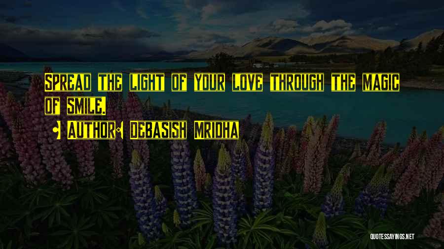 Debasish Mridha Quotes: Spread The Light Of Your Love Through The Magic Of Smile.