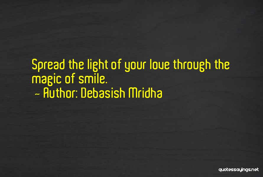Debasish Mridha Quotes: Spread The Light Of Your Love Through The Magic Of Smile.