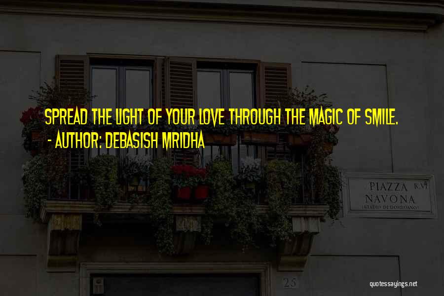 Debasish Mridha Quotes: Spread The Light Of Your Love Through The Magic Of Smile.