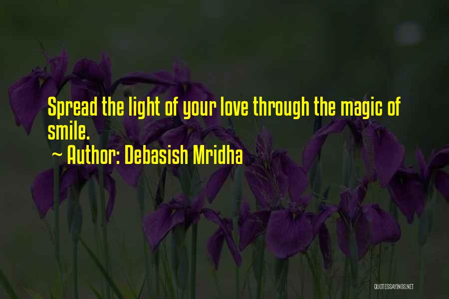 Debasish Mridha Quotes: Spread The Light Of Your Love Through The Magic Of Smile.