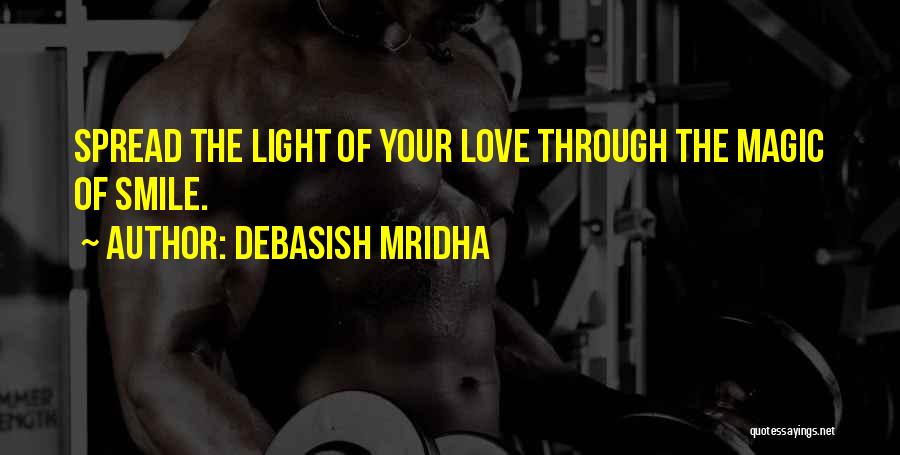 Debasish Mridha Quotes: Spread The Light Of Your Love Through The Magic Of Smile.