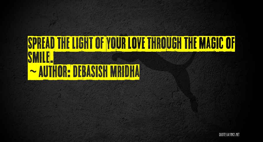 Debasish Mridha Quotes: Spread The Light Of Your Love Through The Magic Of Smile.