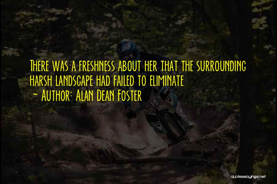 Alan Dean Foster Quotes: There Was A Freshness About Her That The Surrounding Harsh Landscape Had Failed To Eliminate