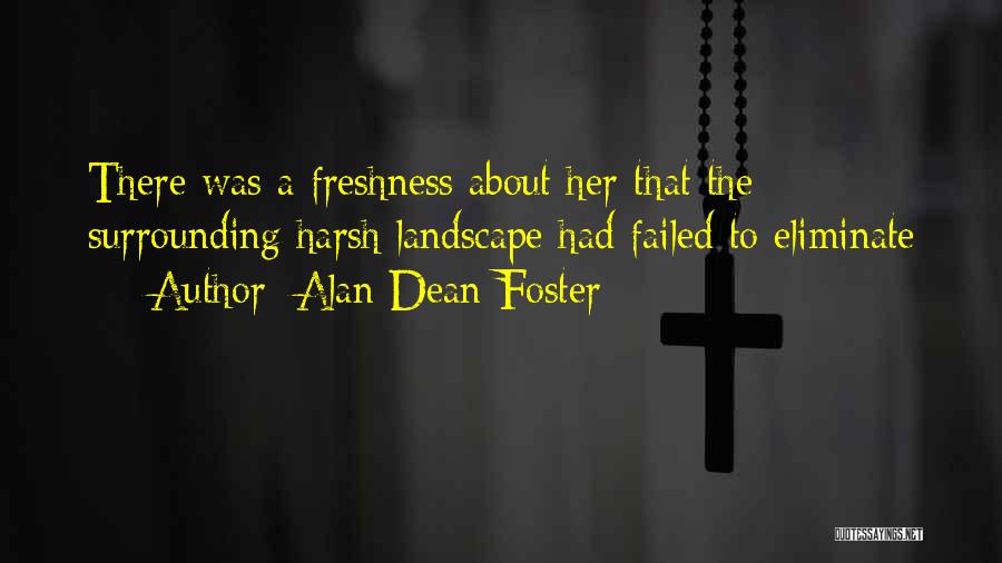 Alan Dean Foster Quotes: There Was A Freshness About Her That The Surrounding Harsh Landscape Had Failed To Eliminate