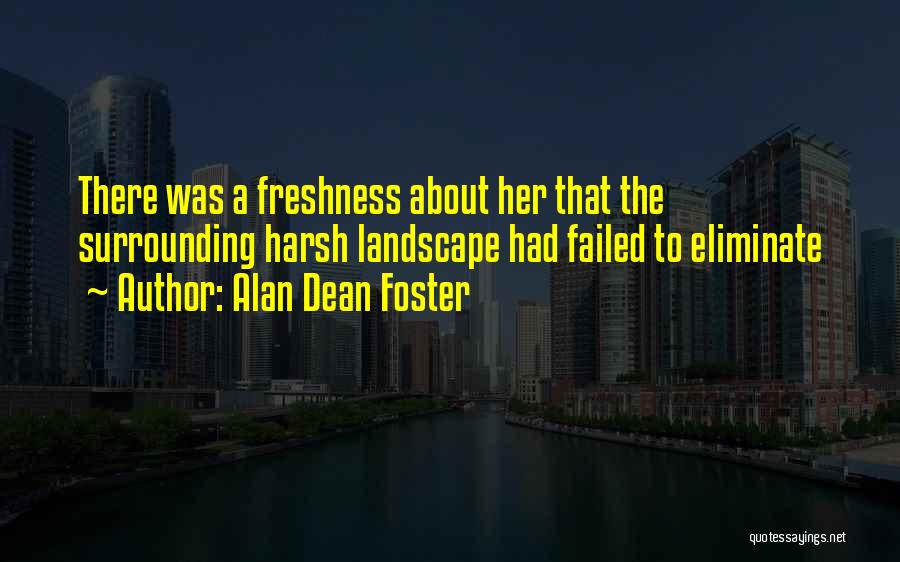 Alan Dean Foster Quotes: There Was A Freshness About Her That The Surrounding Harsh Landscape Had Failed To Eliminate