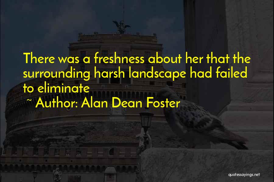 Alan Dean Foster Quotes: There Was A Freshness About Her That The Surrounding Harsh Landscape Had Failed To Eliminate