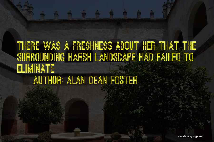 Alan Dean Foster Quotes: There Was A Freshness About Her That The Surrounding Harsh Landscape Had Failed To Eliminate