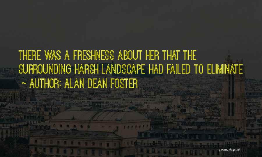 Alan Dean Foster Quotes: There Was A Freshness About Her That The Surrounding Harsh Landscape Had Failed To Eliminate