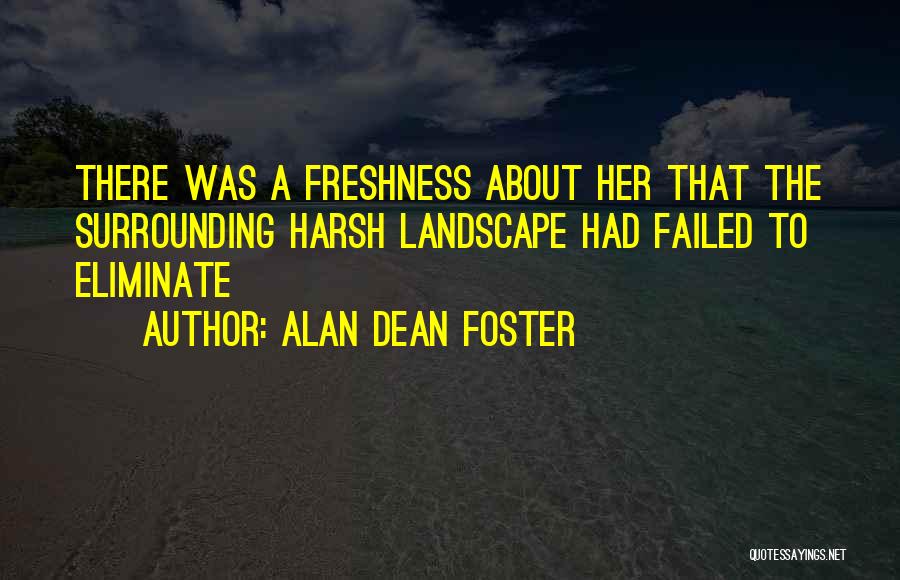 Alan Dean Foster Quotes: There Was A Freshness About Her That The Surrounding Harsh Landscape Had Failed To Eliminate