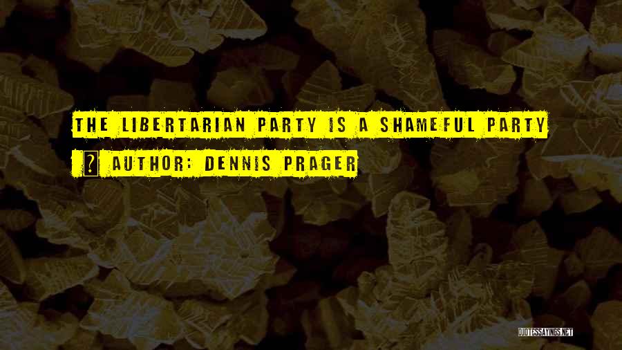 Dennis Prager Quotes: The Libertarian Party Is A Shameful Party