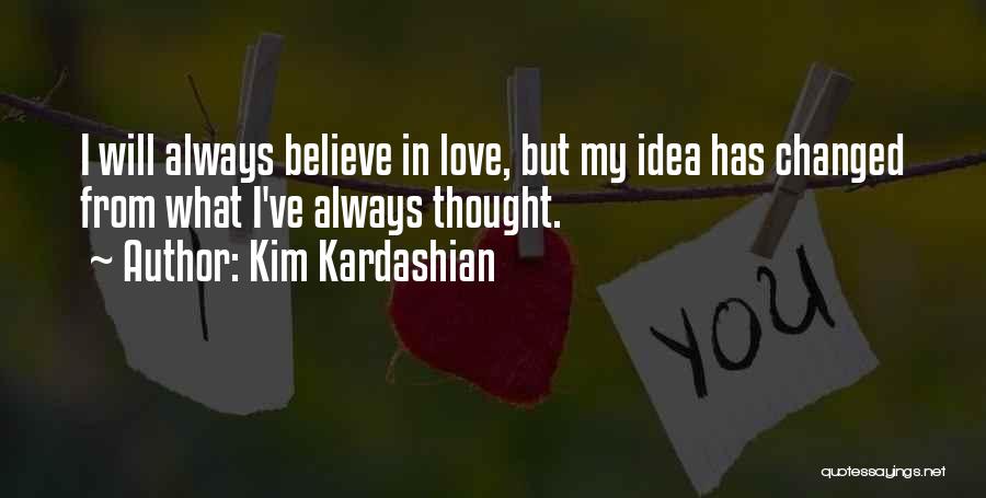 Kim Kardashian Quotes: I Will Always Believe In Love, But My Idea Has Changed From What I've Always Thought.