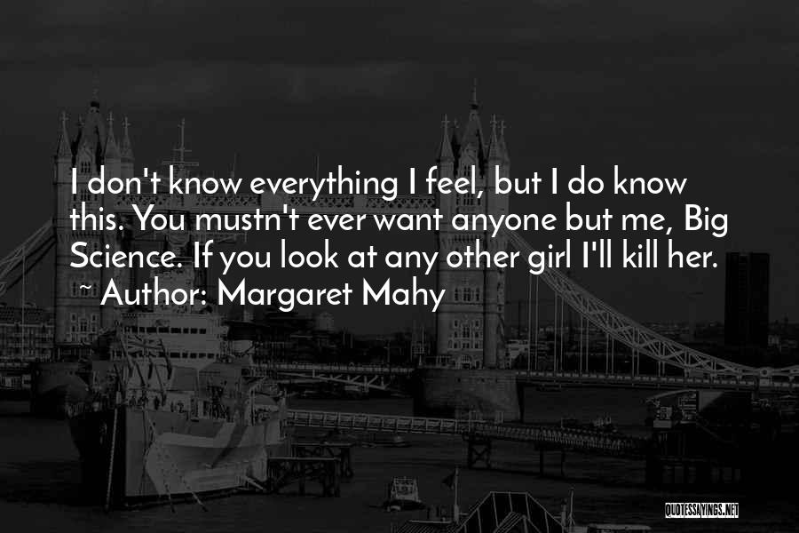 Margaret Mahy Quotes: I Don't Know Everything I Feel, But I Do Know This. You Mustn't Ever Want Anyone But Me, Big Science.