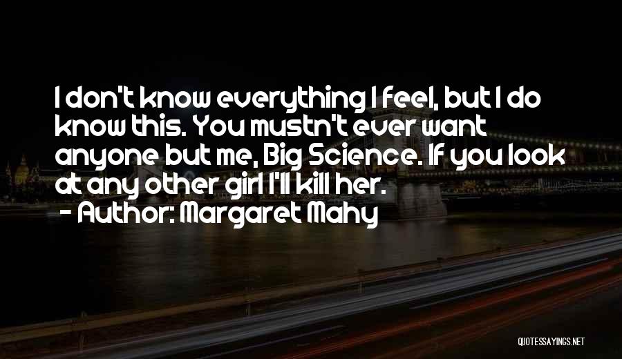 Margaret Mahy Quotes: I Don't Know Everything I Feel, But I Do Know This. You Mustn't Ever Want Anyone But Me, Big Science.