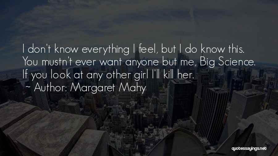 Margaret Mahy Quotes: I Don't Know Everything I Feel, But I Do Know This. You Mustn't Ever Want Anyone But Me, Big Science.