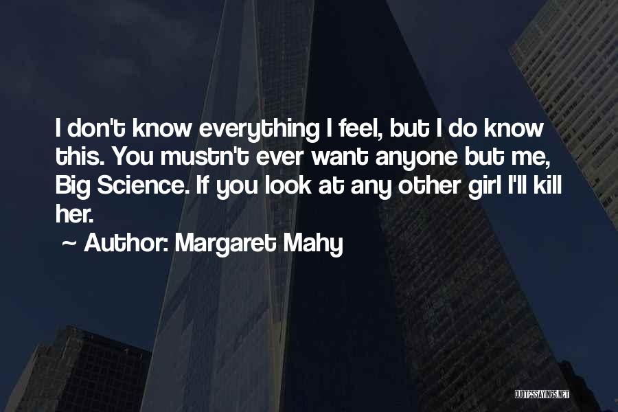 Margaret Mahy Quotes: I Don't Know Everything I Feel, But I Do Know This. You Mustn't Ever Want Anyone But Me, Big Science.