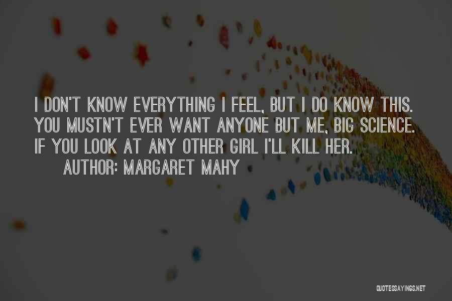 Margaret Mahy Quotes: I Don't Know Everything I Feel, But I Do Know This. You Mustn't Ever Want Anyone But Me, Big Science.