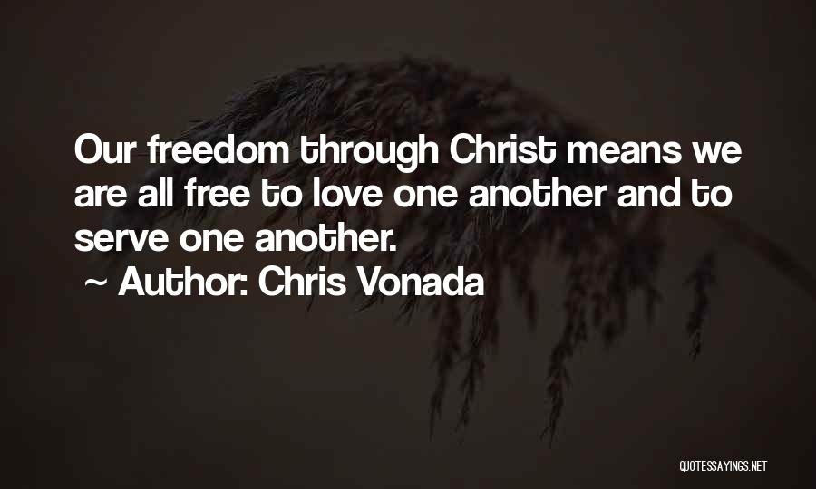 Chris Vonada Quotes: Our Freedom Through Christ Means We Are All Free To Love One Another And To Serve One Another.