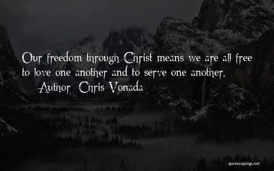 Chris Vonada Quotes: Our Freedom Through Christ Means We Are All Free To Love One Another And To Serve One Another.