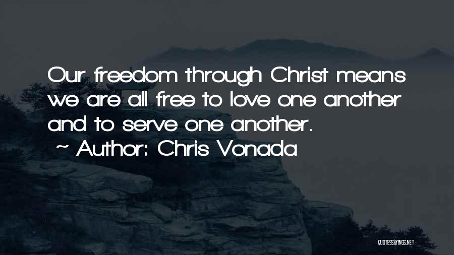 Chris Vonada Quotes: Our Freedom Through Christ Means We Are All Free To Love One Another And To Serve One Another.