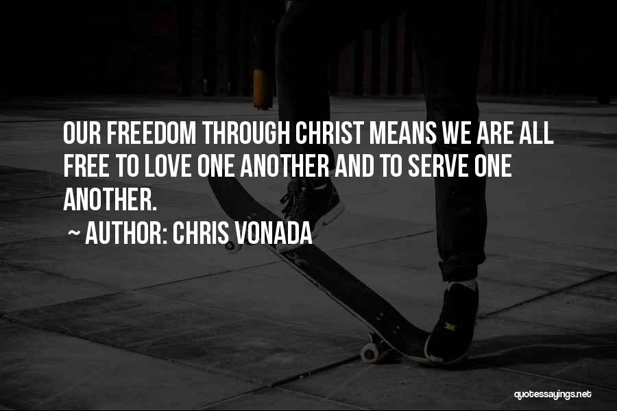 Chris Vonada Quotes: Our Freedom Through Christ Means We Are All Free To Love One Another And To Serve One Another.