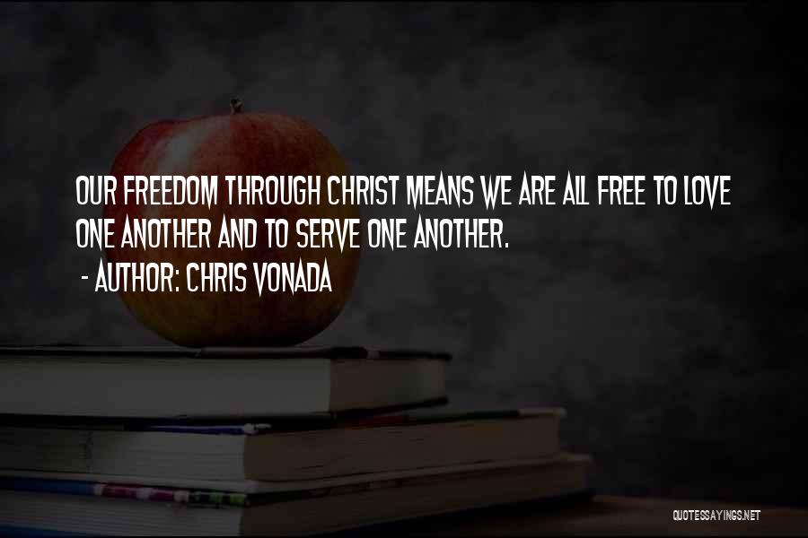 Chris Vonada Quotes: Our Freedom Through Christ Means We Are All Free To Love One Another And To Serve One Another.