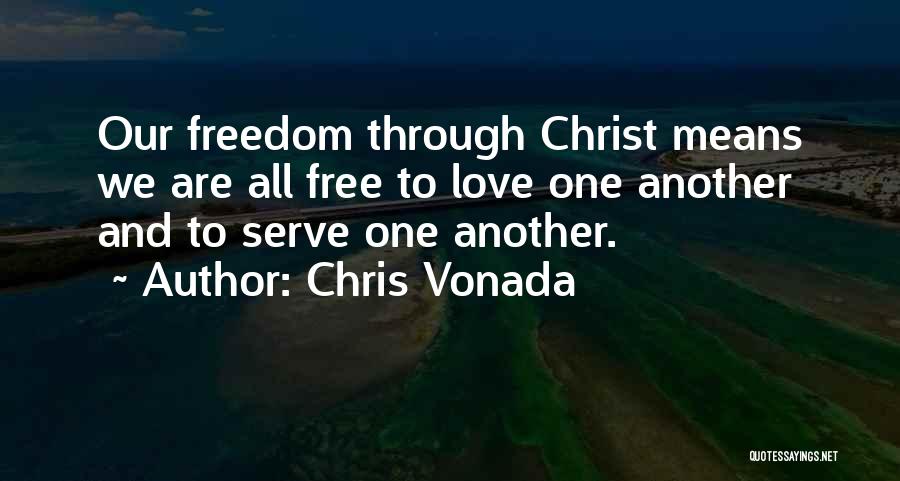 Chris Vonada Quotes: Our Freedom Through Christ Means We Are All Free To Love One Another And To Serve One Another.