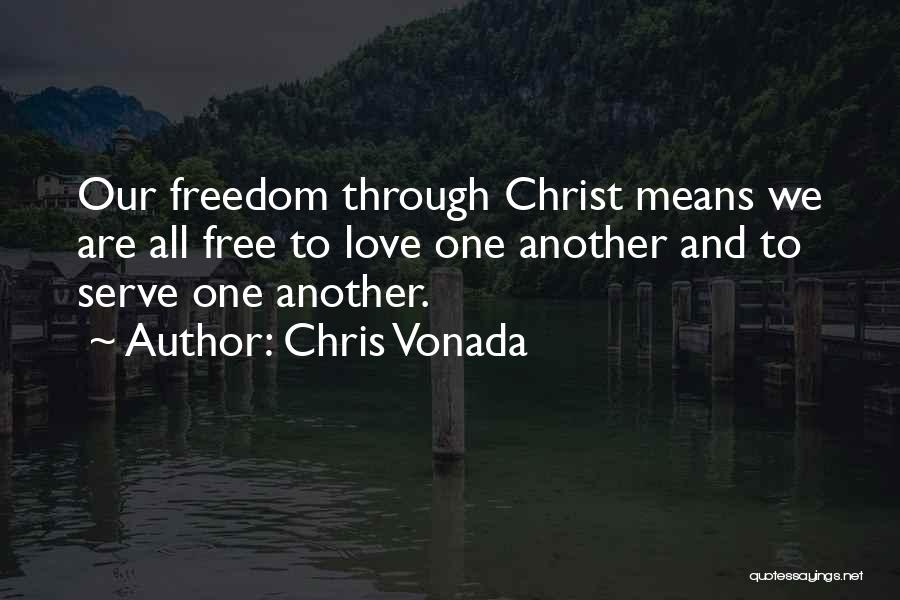 Chris Vonada Quotes: Our Freedom Through Christ Means We Are All Free To Love One Another And To Serve One Another.