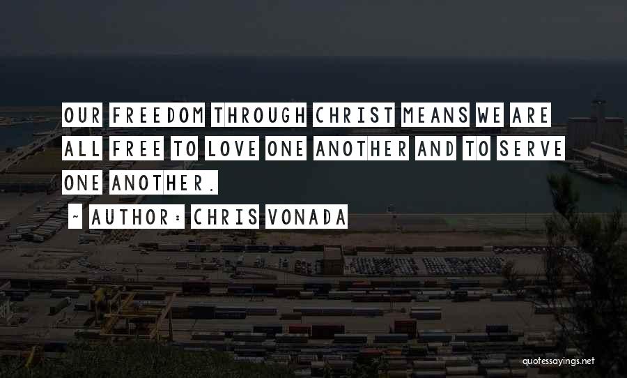 Chris Vonada Quotes: Our Freedom Through Christ Means We Are All Free To Love One Another And To Serve One Another.