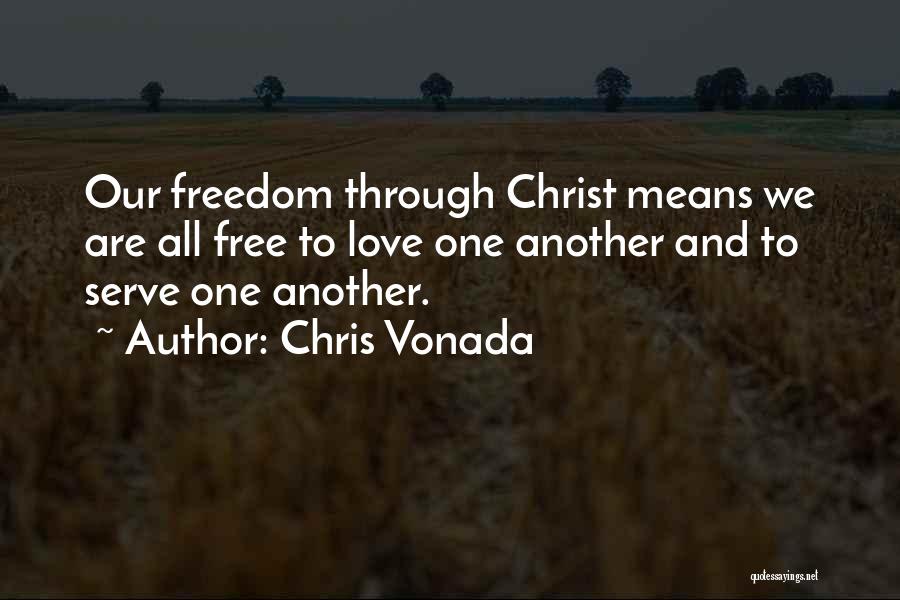 Chris Vonada Quotes: Our Freedom Through Christ Means We Are All Free To Love One Another And To Serve One Another.