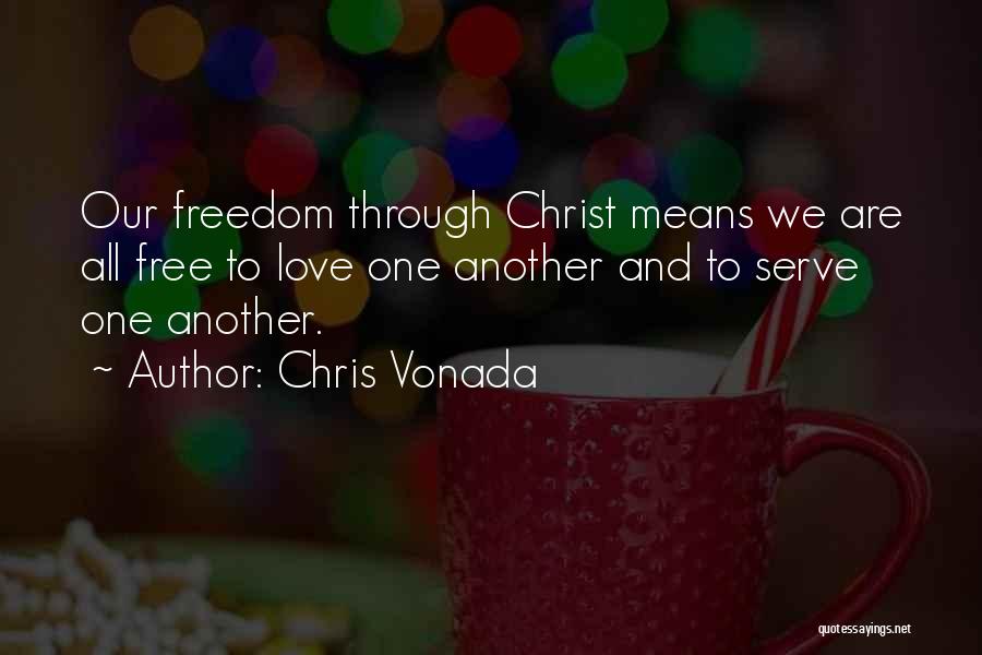 Chris Vonada Quotes: Our Freedom Through Christ Means We Are All Free To Love One Another And To Serve One Another.