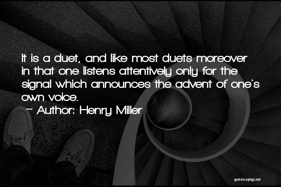 Henry Miller Quotes: It Is A Duet, And Like Most Duets Moreover In That One Listens Attentively Only For The Signal Which Announces