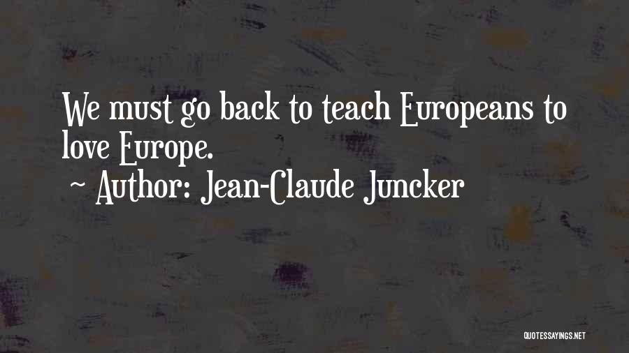 Jean-Claude Juncker Quotes: We Must Go Back To Teach Europeans To Love Europe.