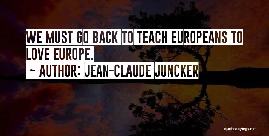 Jean-Claude Juncker Quotes: We Must Go Back To Teach Europeans To Love Europe.